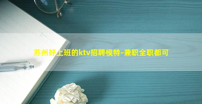 苏州好上班的ktv招聘模特-兼职全职都可
