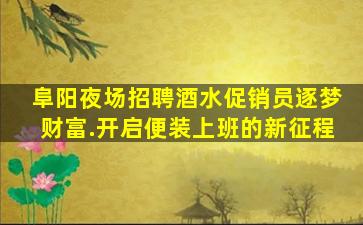 阜阳夜场招聘酒水促销员逐梦财富.开启便装上班的新征程